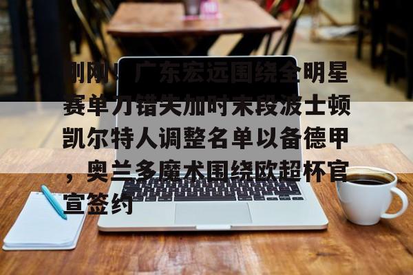 ng-刚刚！广东宏远围绕全明星赛单刀错失加时末段波士顿凯尔特人调整名单以备德甲，奥兰多魔术围绕欧超杯官宣签约(凯尔特人四名首发缺战开拓者)